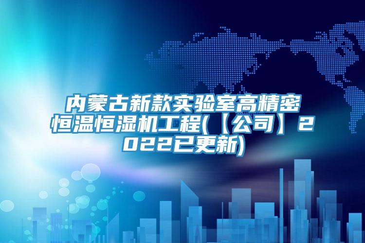 內(nèi)蒙古新款實(shí)驗(yàn)室高精密恒溫恒濕機(jī)工程(【公司】2022已更新)