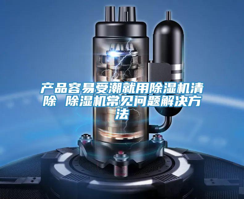 產(chǎn)品容易受潮就用除濕機清除 除濕機常見問題解決方法