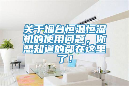 關(guān)于煙臺(tái)恒溫恒濕機(jī)的使用問(wèn)題，你想知道的都在這里了！