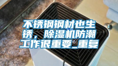 不銹鋼鋼材也生銹，除濕機(jī)防潮工作很重要_重復(fù)