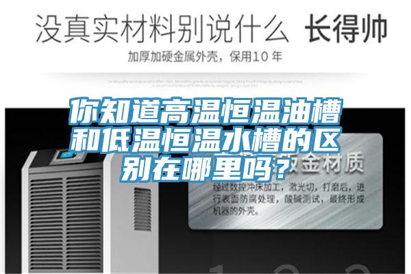 你知道高溫恒溫油槽和低溫恒溫水槽的區(qū)別在哪里嗎？