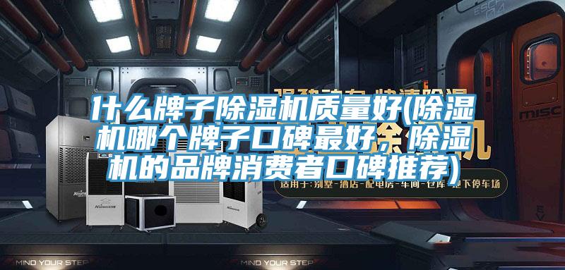什么牌子除濕機(jī)質(zhì)量好(除濕機(jī)哪個牌子口碑最好，除濕機(jī)的品牌消費(fèi)者口碑推薦)