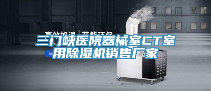 三門峽醫(yī)院器械室CT室用除濕機(jī)銷售廠家