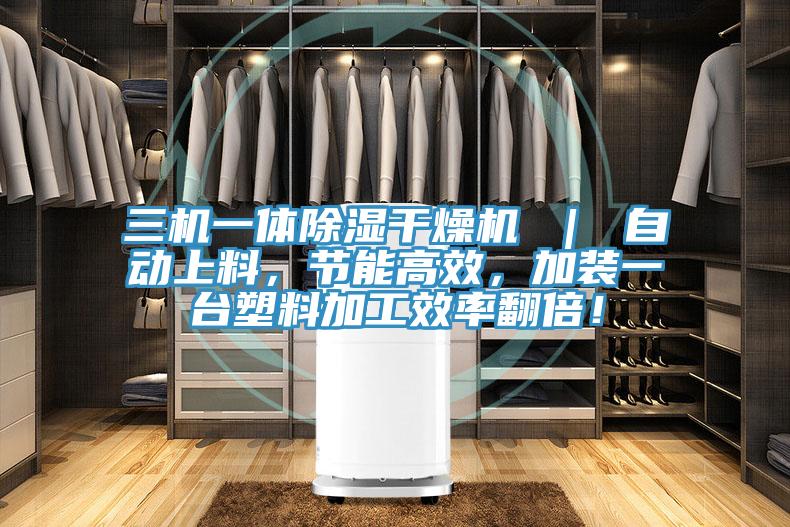 三機(jī)一體除濕干燥機(jī) ｜ 自動上料，節(jié)能高效，加裝一臺塑料加工效率翻倍！