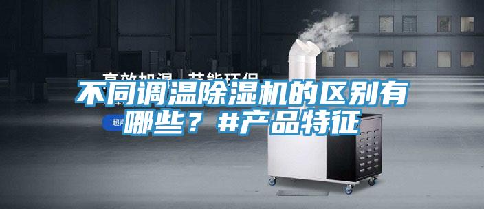 不同調(diào)溫除濕機(jī)的區(qū)別有哪些？#產(chǎn)品特征