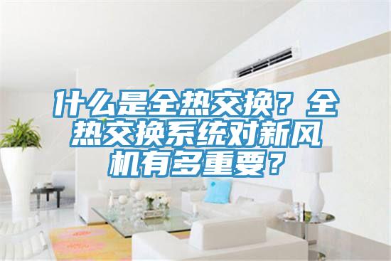 什么是全熱交換？全熱交換系統(tǒng)對(duì)新風(fēng)機(jī)有多重要？