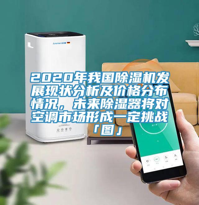 2020年我國除濕機(jī)發(fā)展現(xiàn)狀分析及價格分布情況，未來除濕器將對空調(diào)市場形成一定挑戰(zhàn)「圖」