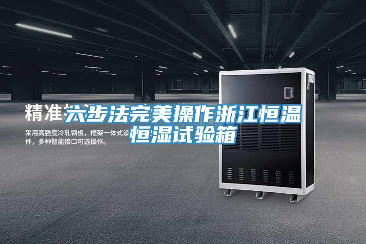 六步法完美操作浙江恒溫恒濕試驗(yàn)箱