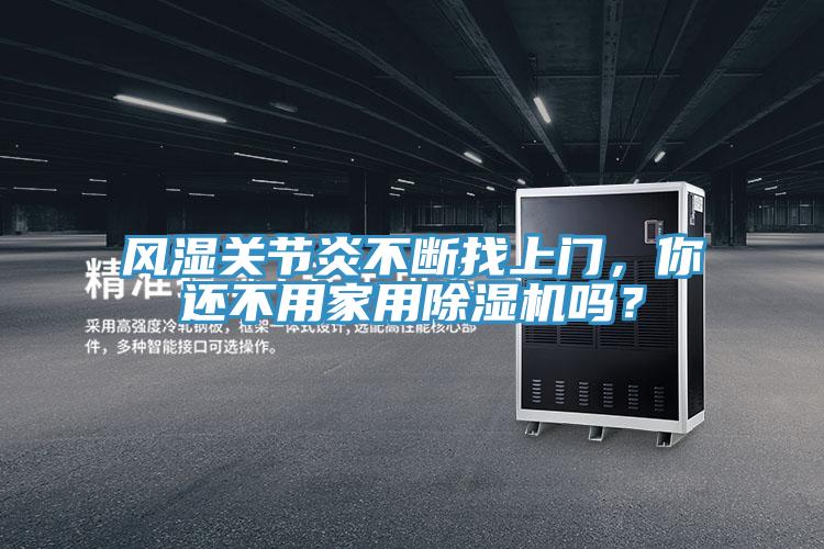 風(fēng)濕關(guān)節(jié)炎不斷找上門，你還不用家用除濕機(jī)嗎？