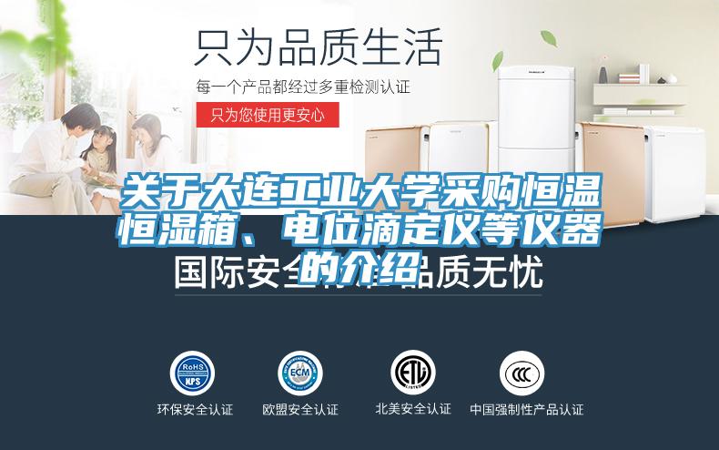 關(guān)于大連工業(yè)大學(xué)采購恒溫恒濕箱、電位滴定儀等儀器的介紹
