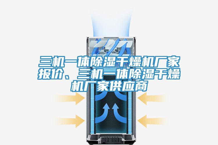 三機(jī)一體除濕干燥機(jī)廠家報價、三機(jī)一體除濕干燥機(jī)廠家供應(yīng)商