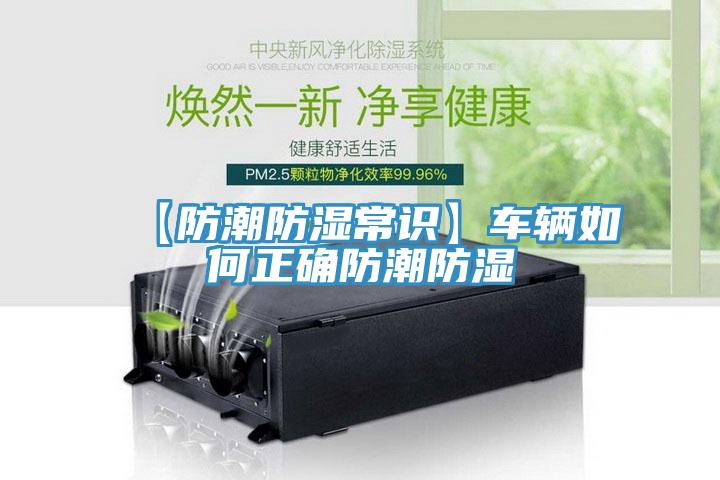 【防潮防濕常識(shí)】車輛如何正確防潮防濕