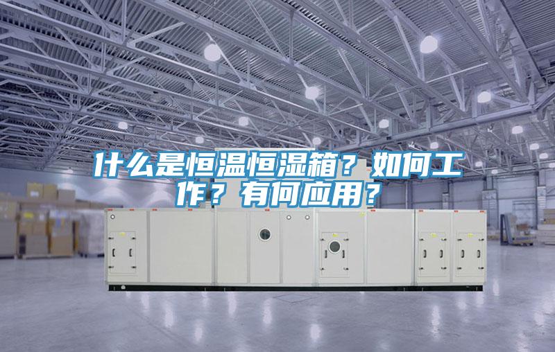 什么是恒溫恒濕箱？如何工作？有何應(yīng)用？