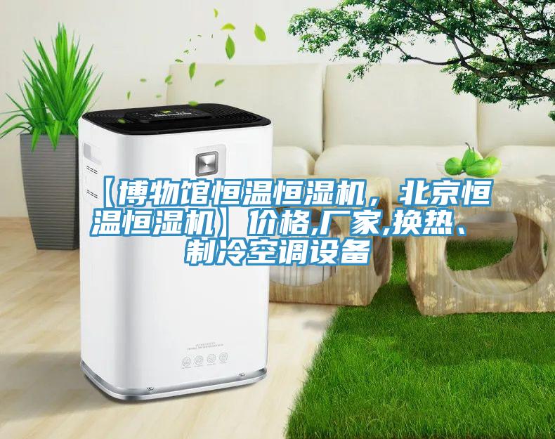 【博物館恒溫恒濕機(jī)，北京恒溫恒濕機(jī)】?jī)r(jià)格,廠家,換熱、制冷空調(diào)設(shè)備