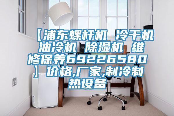 【浦東螺桿機(jī) 冷干機(jī) 油冷機(jī) 除濕機(jī) 維修保養(yǎng)69226580】價(jià)格,廠家,制冷制熱設(shè)備