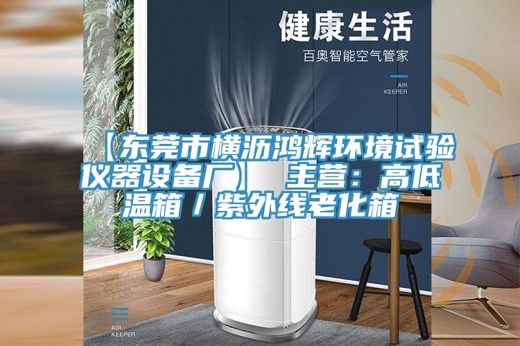 【東莞市橫瀝鴻輝環(huán)境試驗(yàn)儀器設(shè)備廠】 主營：高低溫箱／紫外線老化箱