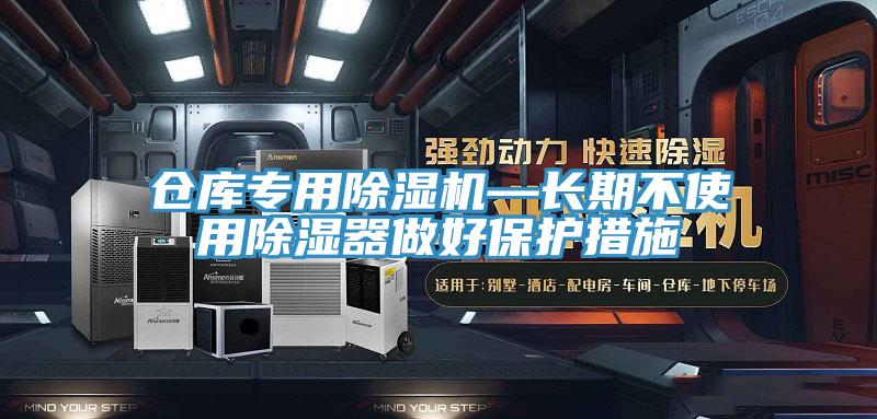 倉(cāng)庫(kù)專(zhuān)用除濕機(jī)—長(zhǎng)期不使用除濕器做好保護(hù)措施