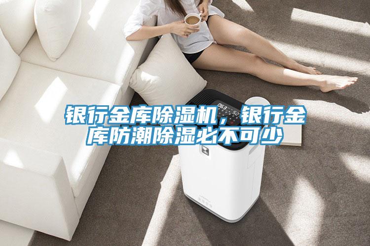 銀行金庫除濕機(jī)，銀行金庫防潮除濕必不可少