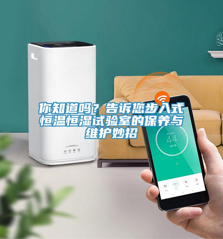 你知道嗎？告訴您步入式恒溫恒濕試驗室的保養(yǎng)與維護(hù)妙招
