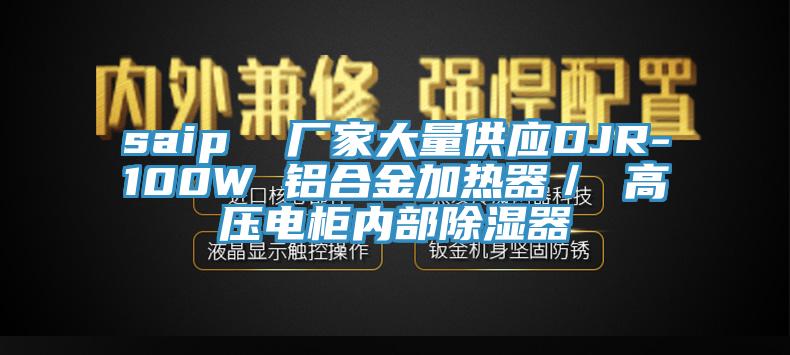 saip  廠家大量供應(yīng)DJR-100W 鋁合金加熱器／ 高壓電柜內(nèi)部除濕器