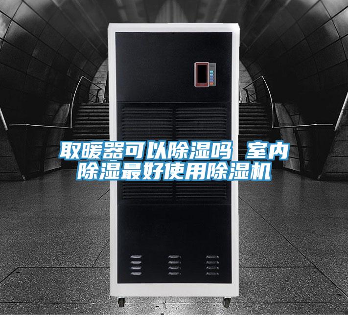 取暖器可以除濕嗎 室內(nèi)除濕最好使用除濕機