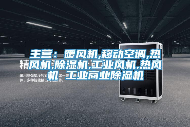 主營：暖風機,移動空調(diào),熱風機,除濕機,工業(yè)風機,熱風機 工業(yè)商業(yè)除濕機
