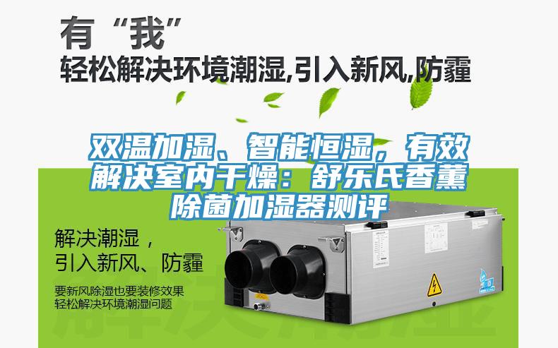 雙溫加濕、智能恒濕，有效解決室內(nèi)干燥：舒樂氏香薰除菌加濕器測評