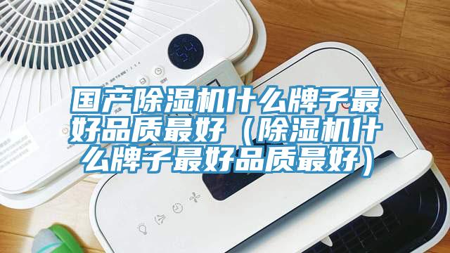 國產(chǎn)除濕機(jī)什么牌子最好品質(zhì)最好（除濕機(jī)什么牌子最好品質(zhì)最好）