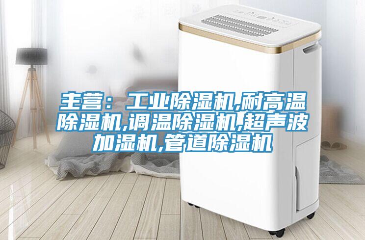 主營：工業(yè)除濕機(jī),耐高溫除濕機(jī),調(diào)溫除濕機(jī),超聲波加濕機(jī),管道除濕機(jī)