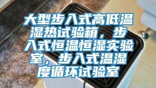 大型步入式高低溫濕熱試驗(yàn)箱，步入式恒溫恒濕實(shí)驗(yàn)室，步入式溫濕度循環(huán)試驗(yàn)室