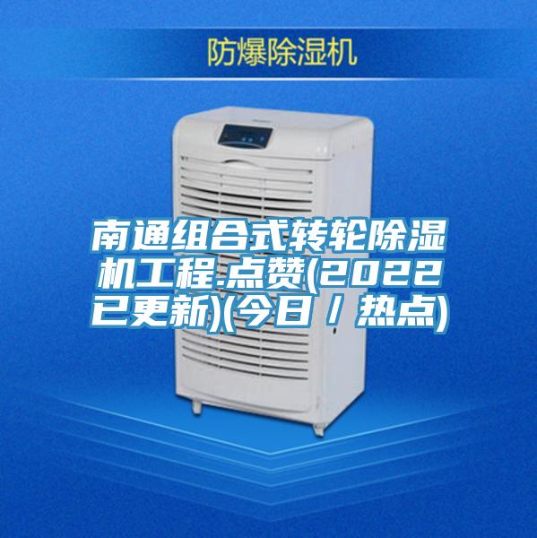 南通組合式轉(zhuǎn)輪除濕機(jī)工程.點(diǎn)贊(2022已更新)(今日／熱點(diǎn))