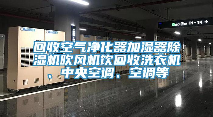 回收空氣凈化器加濕器除濕機(jī)吹風(fēng)機(jī)飲回收洗衣機(jī)、中央空調(diào)、空調(diào)等