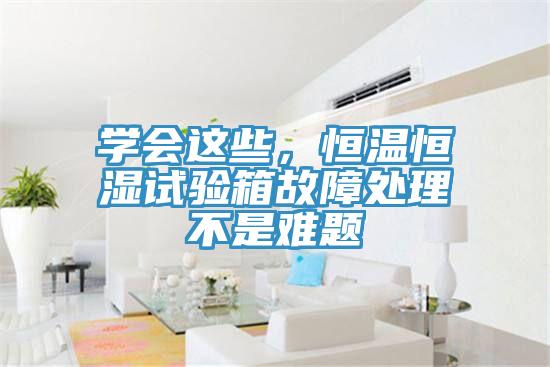 學(xué)會(huì)這些，恒溫恒濕試驗(yàn)箱故障處理不是難題