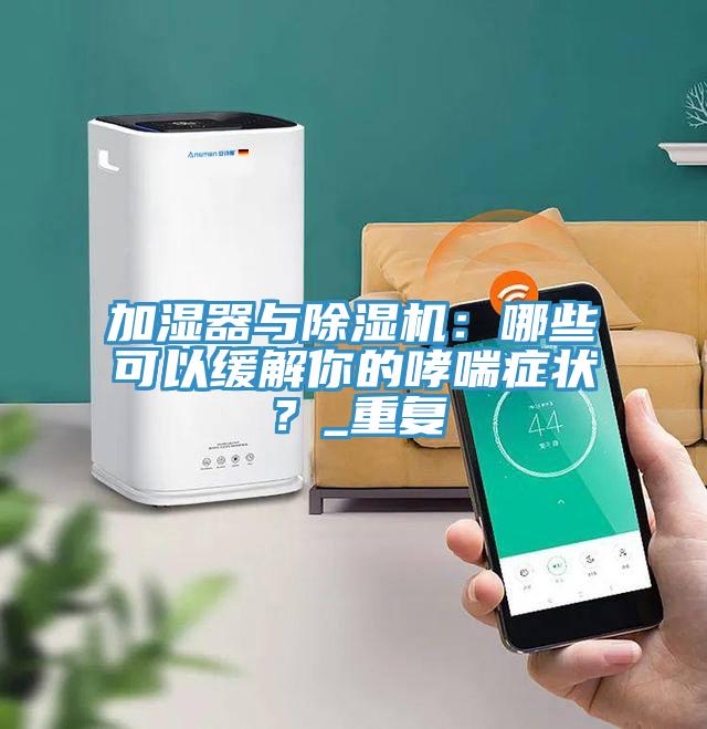 加濕器與除濕機：哪些可以緩解你的哮喘癥狀？_重復