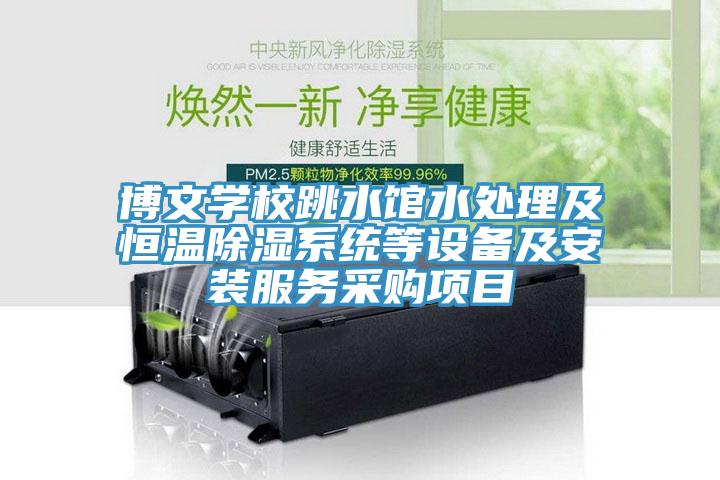 博文學(xué)校跳水館水處理及恒溫除濕系統(tǒng)等設(shè)備及安裝服務(wù)采購(gòu)項(xiàng)目