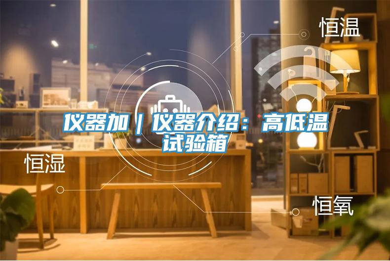 儀器加｜儀器介紹：高低溫試驗箱
