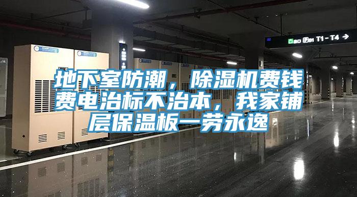 地下室防潮，除濕機(jī)費(fèi)錢(qián)費(fèi)電治標(biāo)不治本，我家鋪層保溫板一勞永逸