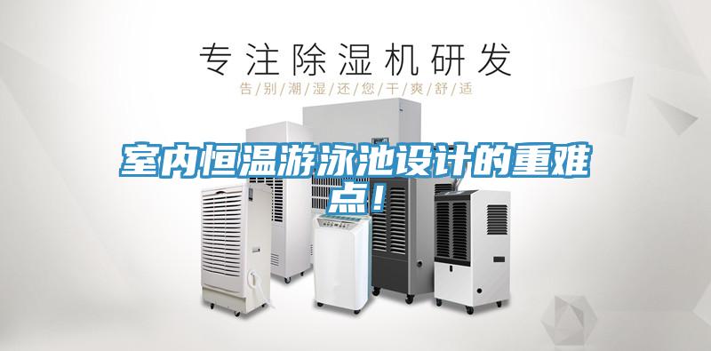 室內(nèi)恒溫游泳池設(shè)計(jì)的重難點(diǎn)！