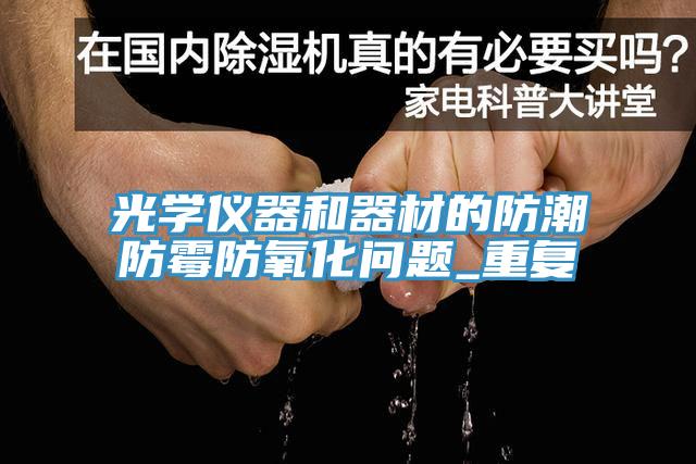 光學(xué)儀器和器材的防潮防霉防氧化問題_重復(fù)