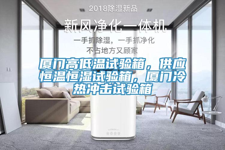 廈門高低溫試驗(yàn)箱，供應(yīng)恒溫恒濕試驗(yàn)箱，廈門冷熱沖擊試驗(yàn)箱