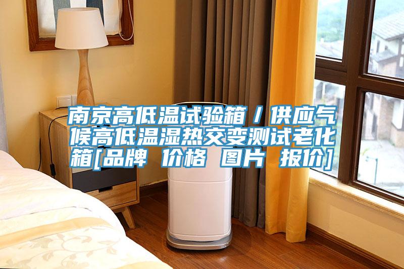 南京高低溫試驗(yàn)箱／供應(yīng)氣候高低溫濕熱交變測試?yán)匣鋄品牌 價(jià)格 圖片 報(bào)價(jià)]