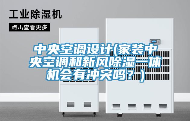 中央空調(diào)設(shè)計(家裝中央空調(diào)和新風(fēng)除濕一體機會有沖突嗎？)