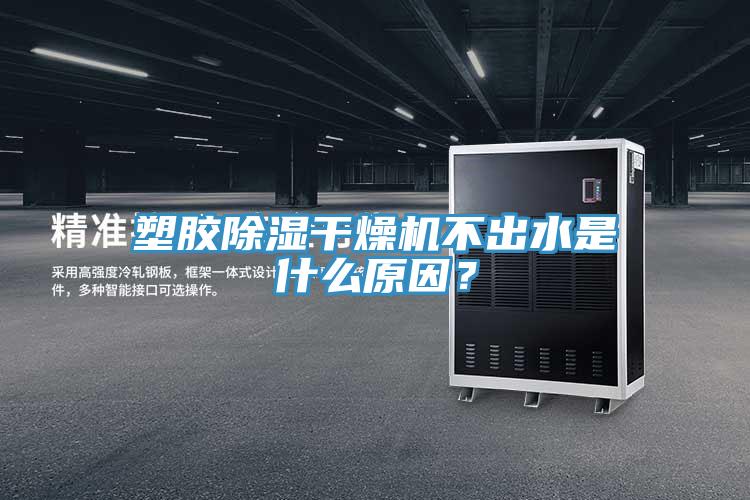 塑膠除濕干燥機不出水是什么原因？