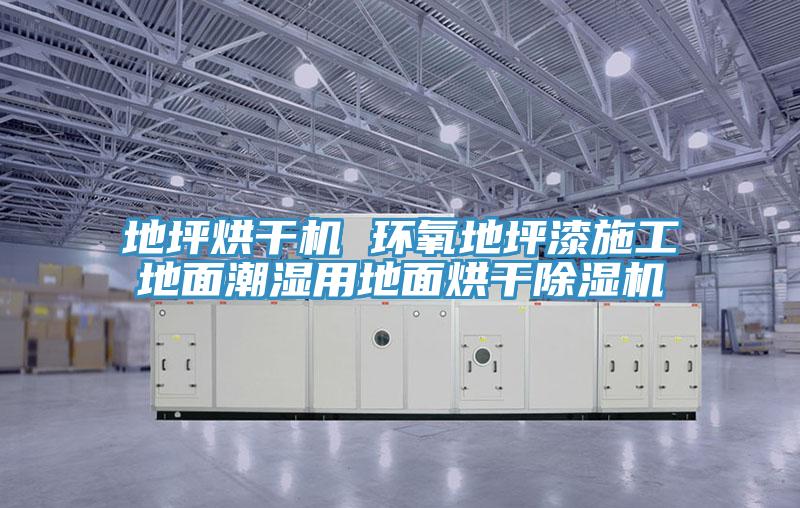 地坪烘干機 環(huán)氧地坪漆施工地面潮濕用地面烘干除濕機