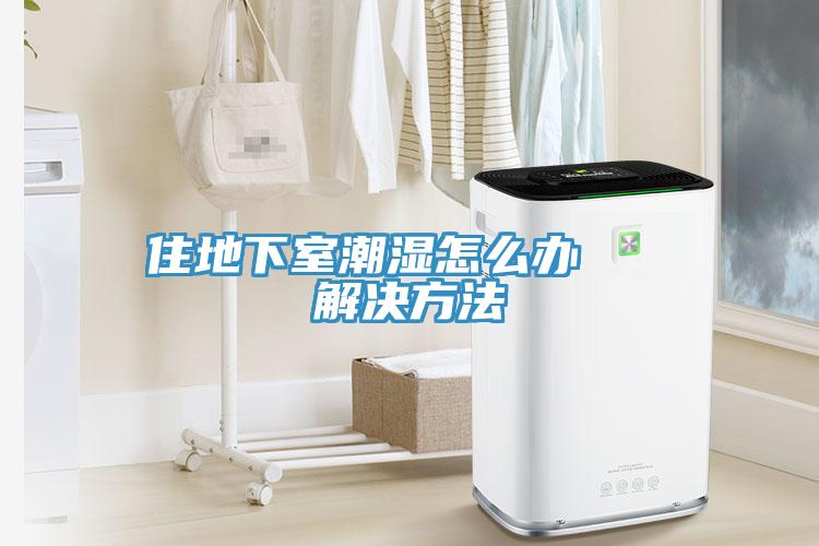 住地下室潮濕怎么辦   解決方法