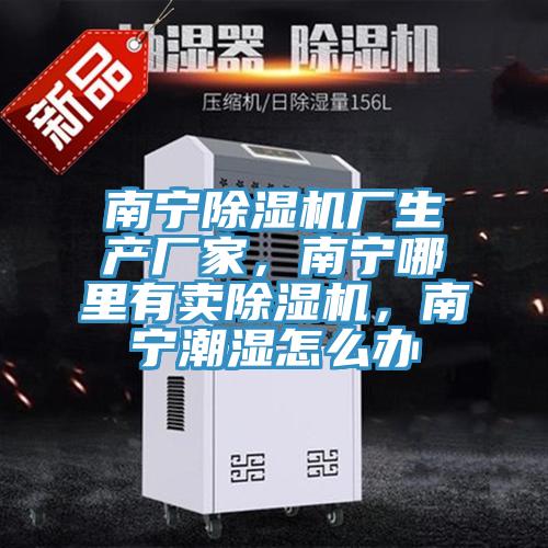 南寧除濕機廠生產(chǎn)廠家，南寧哪里有賣除濕機，南寧潮濕怎么辦