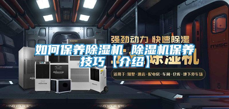 如何保養(yǎng)除濕機 除濕機保養(yǎng)技巧【介紹】