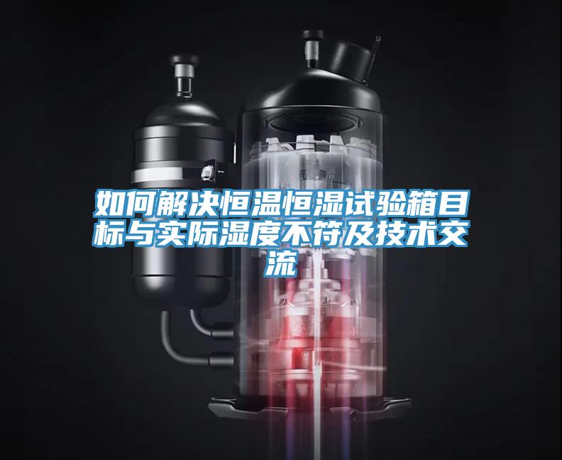 如何解決恒溫恒濕試驗箱目標(biāo)與實際濕度不符及技術(shù)交流