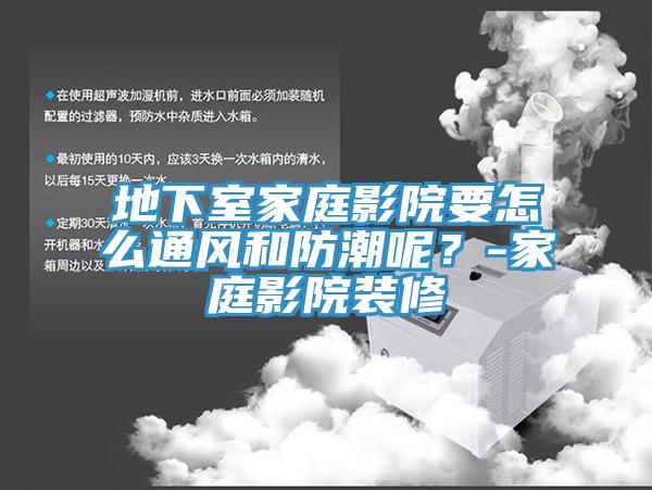 地下室家庭影院要怎么通風和防潮呢？-家庭影院裝修