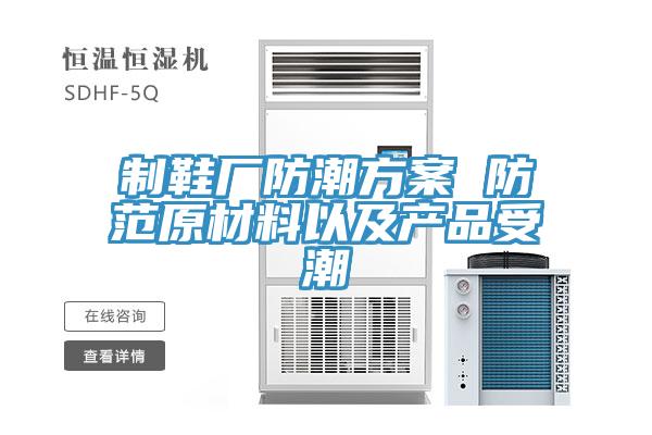 制鞋廠防潮方案 防范原材料以及產(chǎn)品受潮